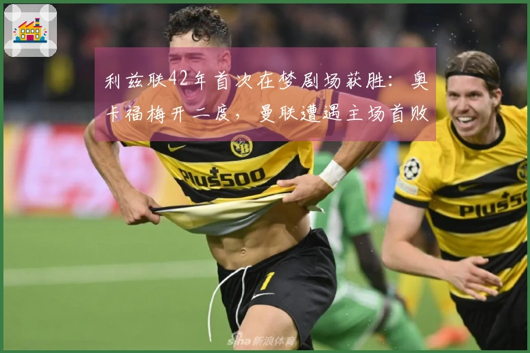 利兹联42年首次在梦剧场获胜：奥卡福梅开二度，曼联遭遇主场首败