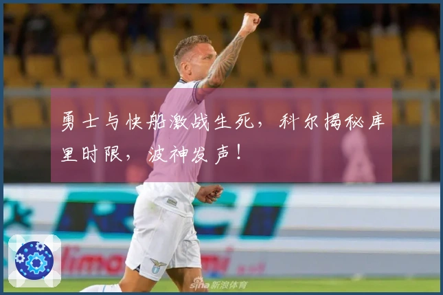 勇士与快船激战生死，科尔揭秘库里时限，波神发声！