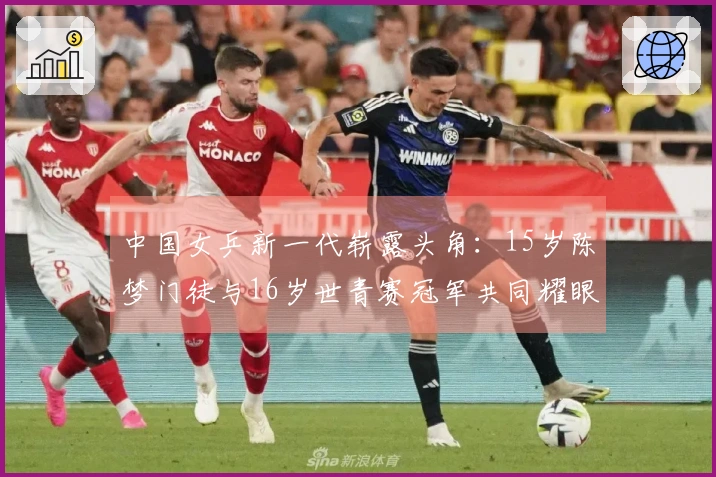 中国女乒新一代崭露头角：15岁陈梦门徒与16岁世青赛冠军共同耀眼