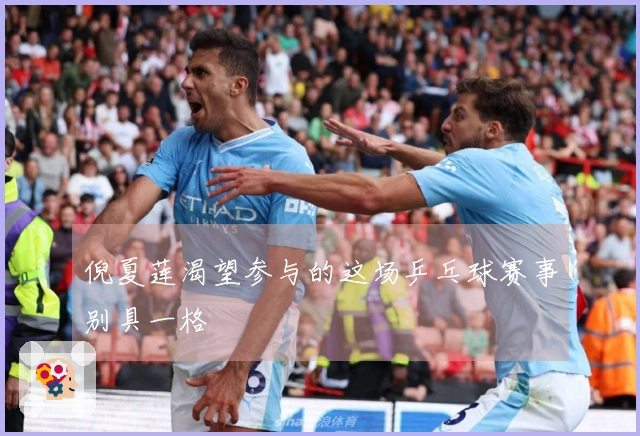 倪夏莲渴望参与的这场乒乓球赛事别具一格