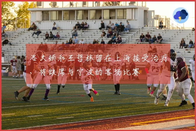 洛夫顿和王哲林留在上海接受治疗，将缺席与宁波的客场比赛