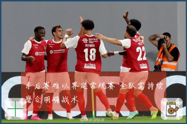 季后赛难以界定常规赛 全队需持续磨合明确战术