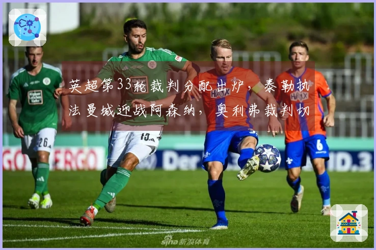 英超第33轮裁判分配出炉，泰勒执法曼城迎战阿森纳，奥利弗裁判切尔西对抗曼联