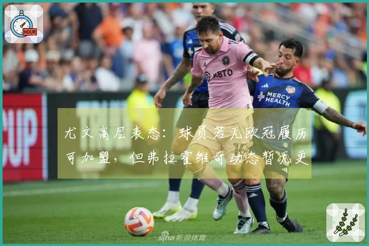 尤文高层表态：球员若无欧冠履历可加盟，但弗拉霍维奇动态暂无更新