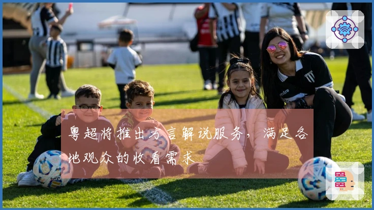 粤超将推出方言解说服务，满足各地观众的收看需求