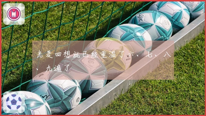 光是回想就已经重温了六、七、八、九遍了