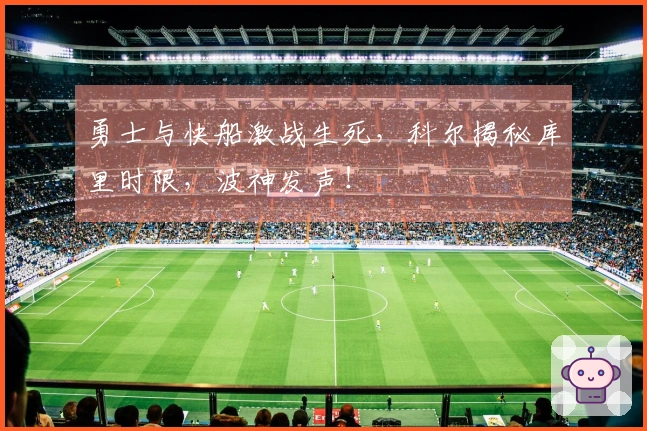 勇士与快船激战生死，科尔揭秘库里时限，波神发声！