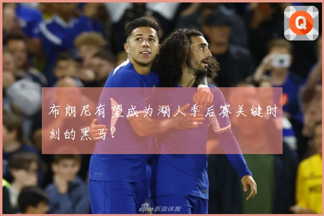 布朗尼有望成为湖人季后赛关键时刻的黑马？