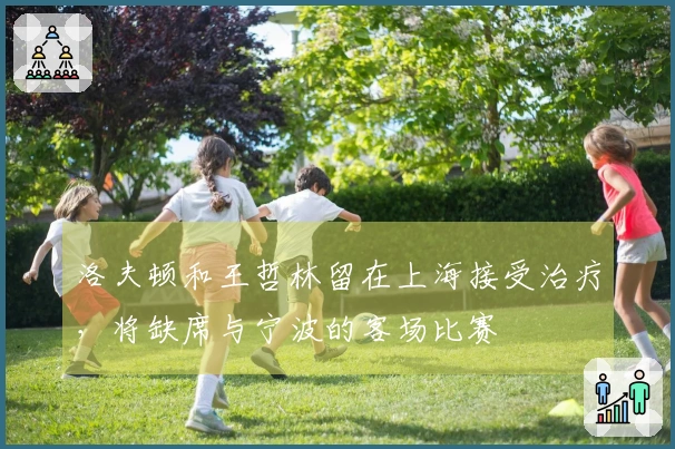 洛夫顿和王哲林留在上海接受治疗，将缺席与宁波的客场比赛