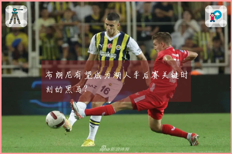 布朗尼有望成为湖人季后赛关键时刻的黑马？