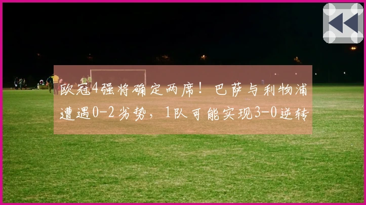 欧冠4强将确定两席！巴萨与利物浦遭遇0-2劣势，1队可能实现3-0逆转