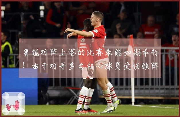 鲁能对阵上港的比赛未能如期举行！由于对手多名核心球员受伤缺阵，引发关注