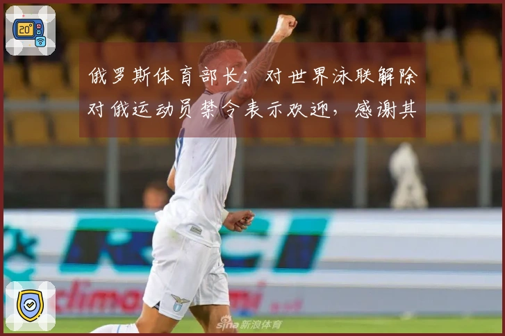 俄罗斯体育部长：对世界泳联解除对俄运动员禁令表示欢迎，感谢其保护俄运动员权益