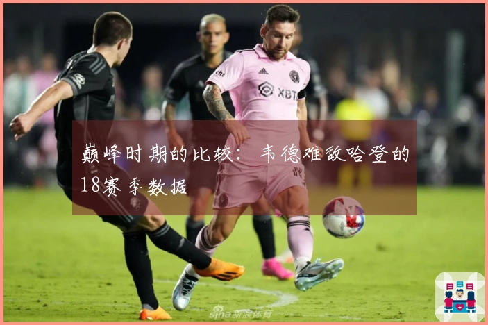 巅峰时期的比较：韦德难敌哈登的18赛季数据