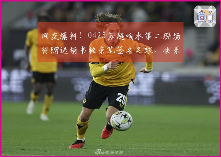 网友爆料！0425苏超响水第二现场将赠送胡书铭亲笔签名足球，快乐加倍！