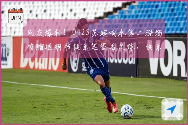 网友爆料！0425苏超响水第二现场将赠送胡书铭亲笔签名足球，快乐加倍！
