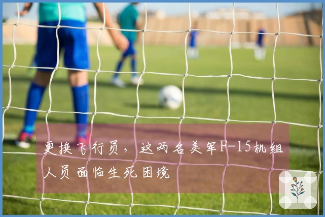 更换飞行员，这两名美军F-15机组人员面临生死困境